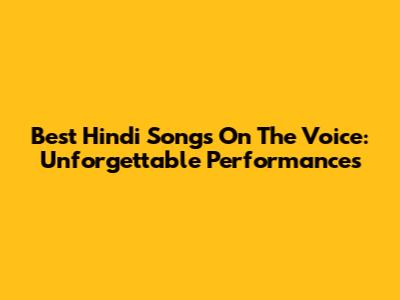 Best Hindi Songs On The Voice: Unforgettable Performances