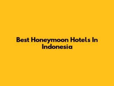 Best Honeymoon Hotels In Indonesia