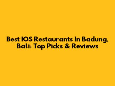 Best IOS Restaurants In Badung, Bali: Top Picks & Reviews