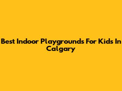 Best Indoor Playgrounds For Kids In Calgary