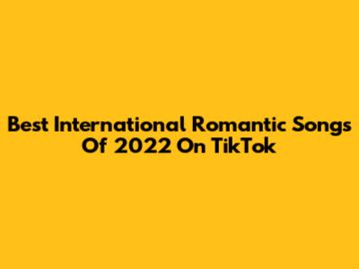 Best International Romantic Songs Of 2022 On TikTok