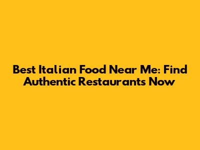 Best Italian Food Near Me: Find Authentic Restaurants Now