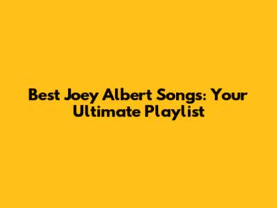 Best Joey Albert Songs: Your Ultimate Playlist