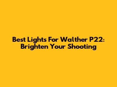 Best Lights For Walther P22: Brighten Your Shooting