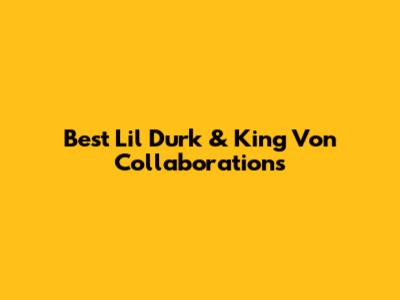 Best Lil Durk & King Von Collaborations