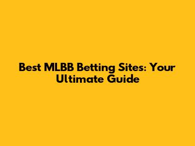 Best MLBB Betting Sites: Your Ultimate Guide