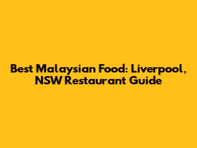 Best Malaysian Food: Liverpool, NSW Restaurant Guide