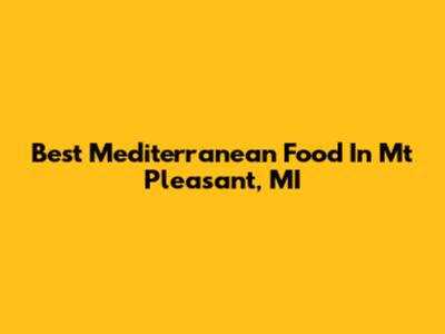 Best Mediterranean Food In Mt Pleasant, MI