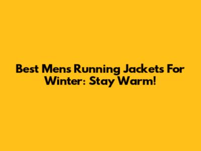 Best Men's Running Jackets For Winter: Stay Warm!