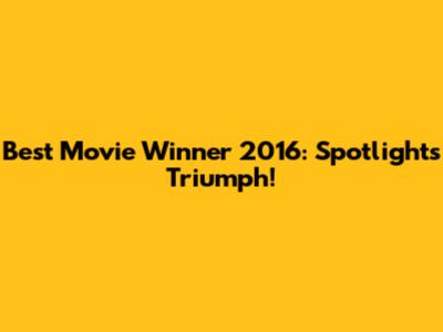 Best Movie Winner 2016: Spotlight's Triumph!