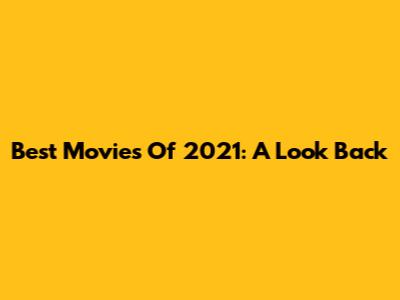 Best Movies Of 2021: A Look Back