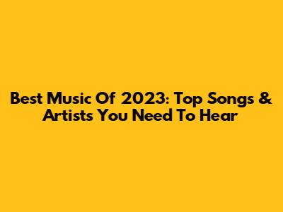 Best Music Of 2023: Top Songs & Artists You Need To Hear