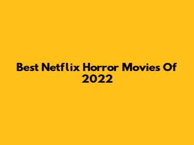 Best Netflix Horror Movies Of 2022