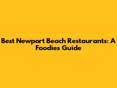 Best Newport Beach Restaurants: A Foodie's Guide