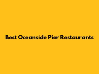 Best Oceanside Pier Restaurants