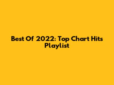 Best Of 2022: Top Chart Hits Playlist