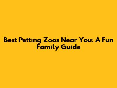 Best Petting Zoos Near You: A Fun Family Guide