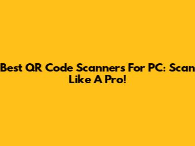 Best QR Code Scanners For PC: Scan Like A Pro!