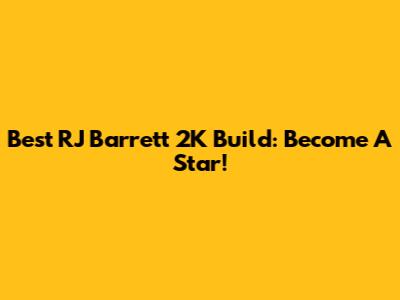 Best RJ Barrett 2K Build: Become A Star!
