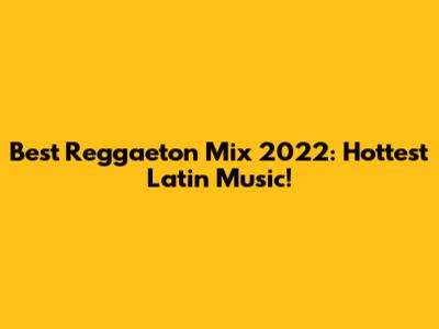 Best Reggaeton Mix 2022: Hottest Latin Music!