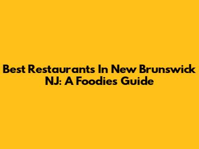 Best Restaurants In New Brunswick NJ: A Foodie's Guide