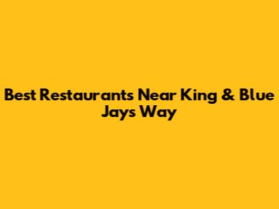 Best Restaurants Near King & Blue Jays Way