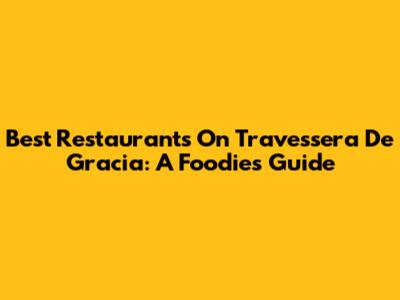 Best Restaurants On Travessera De Gracia: A Foodie's Guide