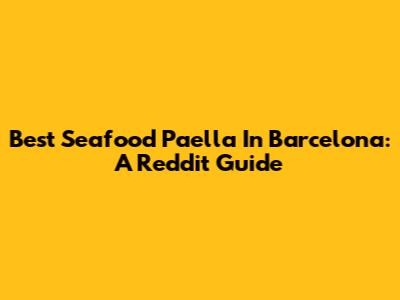 Best Seafood Paella In Barcelona: A Reddit Guide