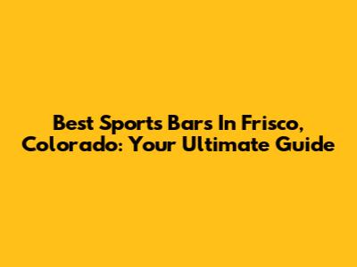 Best Sports Bars In Frisco, Colorado: Your Ultimate Guide