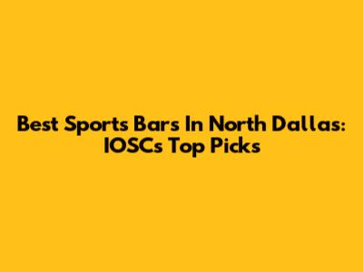Best Sports Bars In North Dallas: IOSC's Top Picks