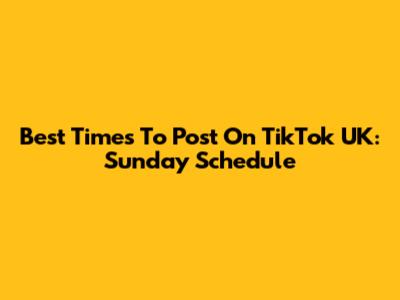 Best Times To Post On TikTok UK: Sunday Schedule