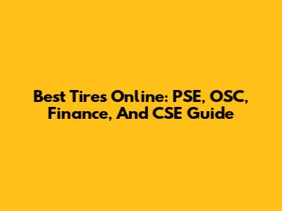 Best Tires Online: PSE, OSC, Finance, And CSE Guide