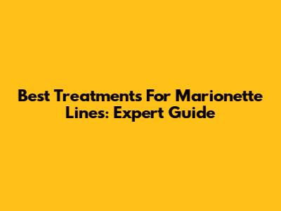 Best Treatments For Marionette Lines: Expert Guide