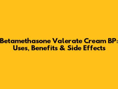 Betamethasone Valerate Cream BP: Uses, Benefits & Side Effects