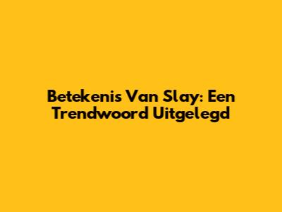 Betekenis Van 'Slay': Een Trendwoord Uitgelegd