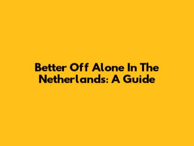Better Off Alone In The Netherlands: A Guide