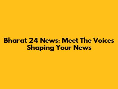 Bharat 24 News: Meet The Voices Shaping Your News