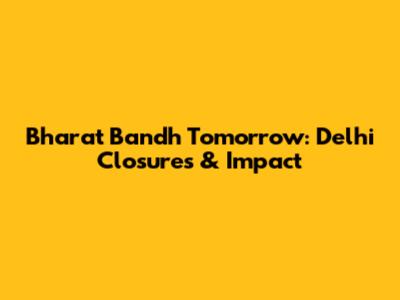 Bharat Bandh Tomorrow: Delhi Closures & Impact