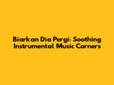 Biarkan Dia Pergi: Soothing Instrumental Music Corners