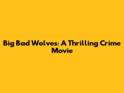 Big Bad Wolves: A Thrilling Crime Movie