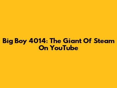 Big Boy 4014: The Giant Of Steam On YouTube