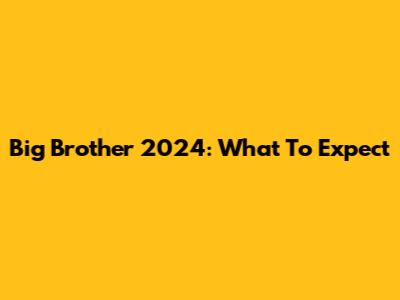Big Brother 2024: What To Expect