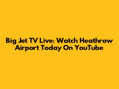 Big Jet TV Live: Watch Heathrow Airport Today On YouTube