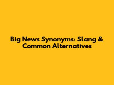 Big News Synonyms:  Slang & Common Alternatives