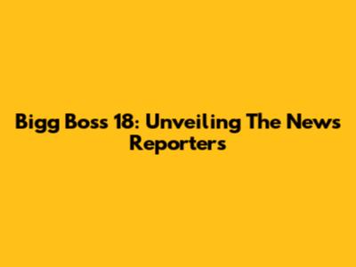Bigg Boss 18: Unveiling The News Reporters