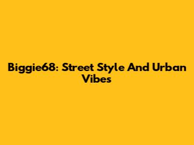 Biggie68: Street Style And Urban Vibes
