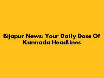 Bijapur News: Your Daily Dose Of Kannada Headlines