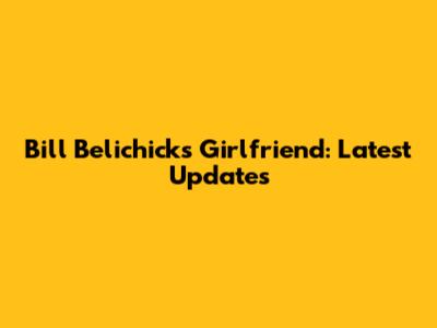 Bill Belichick's Girlfriend: Latest Updates