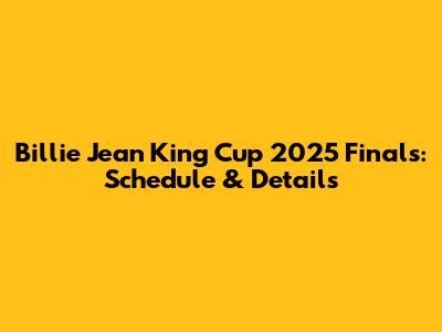 Billie Jean King Cup 2025 Finals: Schedule & Details