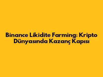 Binance Likidite Farming: Kripto Dünyasında Kazanç Kapısı